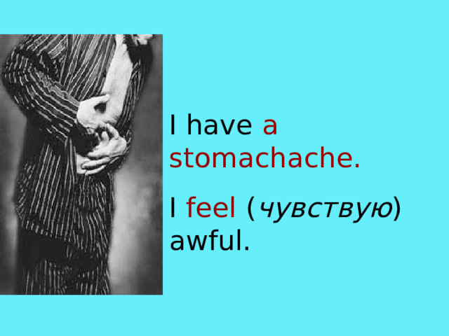 I have a stomachache. I feel  ( чувствую ) awful. 