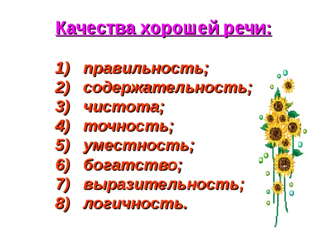 Качества хорошей речи:  1) правильность; 2) содержательность; 3) чистота; 4) точность; 5) уместность; 6) богатство; 7) выразительность; 8) логичность. 