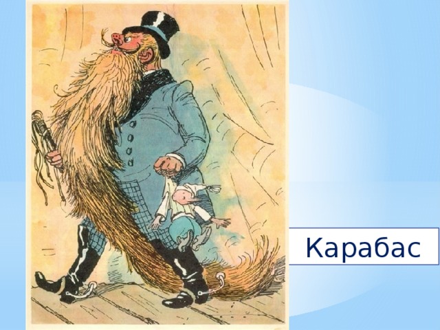 Человек немолодой  И с длиннющей бородой.  Обижает Буратино,  Артемона и Мальвину,  И вообще для всех людей  Он отъявленный злодей.  Знает кто-нибудь из вас  Кто же это?  Карабас 