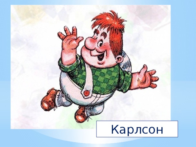 Толстяк живет на крыше,  Летает он всех выше.  За спиной его - пропеллер.  Над Стокгольмом он взлетает  Высоко, но не до Марса.  И малыш его узнает.  Кто же это? Хитрый ... Карлсон 