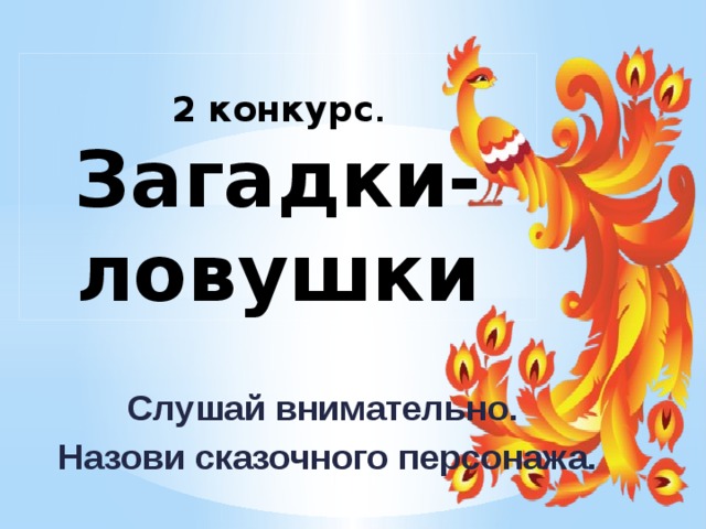 2 конкурс .  Загадки- ловушки Слушай внимательно. Назови сказочного персонажа. 