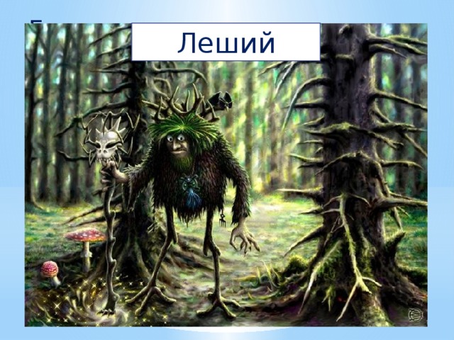 Есть еще в лесу один  Очень важный господин.  Он весь шишками оброс,  На лице лишь виден нос.  Может быть пуглив, как зайка,  А зовут его... Незнайка? Леший 