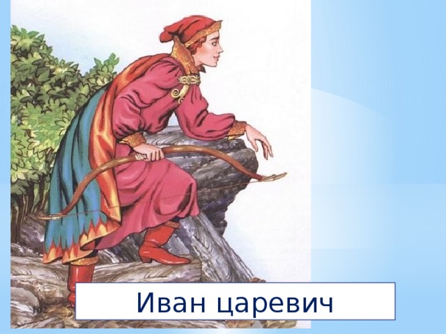 Много дней он был в пути, Чтоб жену свою найти, А помог ему клубок. Его звали Голубок?    Иван царевич 