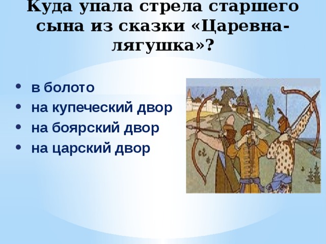 Куда упала стрела старшего сына из сказки «Царевна-лягушка»? в болото на купеческий двор на боярский двор на царский двор 