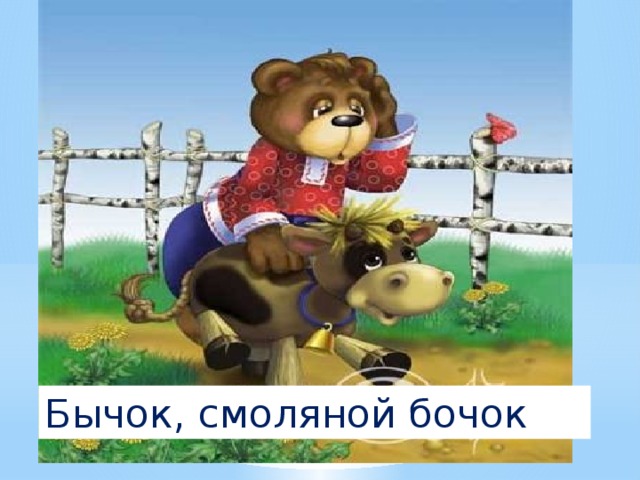 5. Он сумел поймать волчишку,  Он поймал лису и мишку.  Он поймал их не сачком,  А поймал он их бочком. Бычок, смоляной бочок 