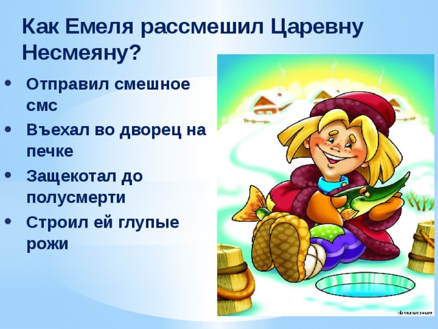 ﻿ Как Емеля рассмешил Царевну Несмеяну? Отправил смешное смс Въехал во дворец на печке Защекотал до полусмерти Строил ей глупые рожи 