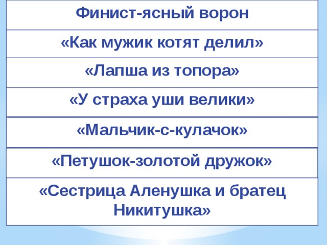 Финист-ясный ворон ﻿ «Как мужик котят делил» «Лапша из топора»  «У страха уши велики» «Мальчик-с-кулачок» «Петушок-золотой дружок» «Сестрица Аленушка и братец Никитушка» 