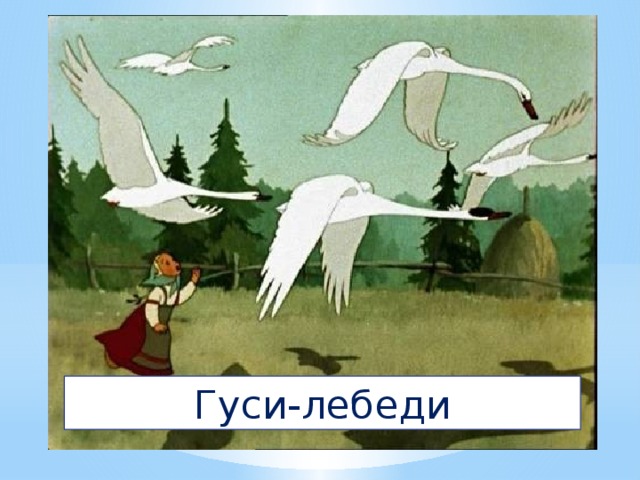 7. У Алёнушки-сестрицы  Унесли братишку птицы.  Высоко они летят,  Далеко они глядят. Гуси-лебеди 