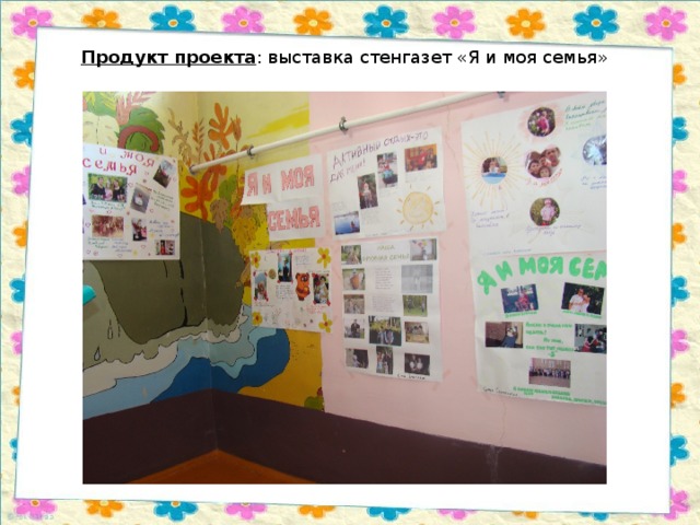 Продукт проекта : выставка стенгазет «Я и моя семья» 