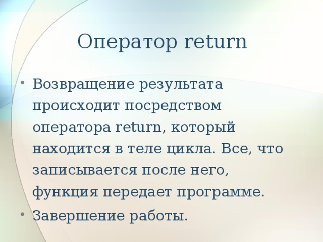 Оператор return Возвращение результата происходит посредством оператора return, который находится в теле цикла. Все, что записывается после него, функция передает программе. Завершение работы. 