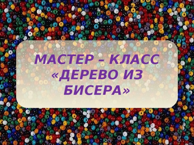 МАСТЕР – КЛАСС «ДЕРЕВО ИЗ БИСЕРА» 