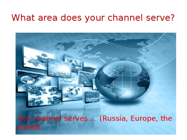 What area does your channel serve? Our channel serves … (Russia, Europe, the world). 