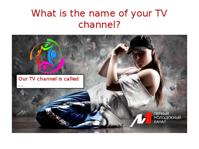 What is the name of your TV channel? Our TV channel is called … 