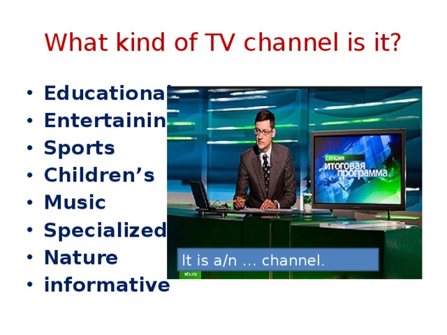 What kind of TV channel is it? Educational Entertaining Sports Children’s Music Specialized Nature informative It is a/n … channel . 