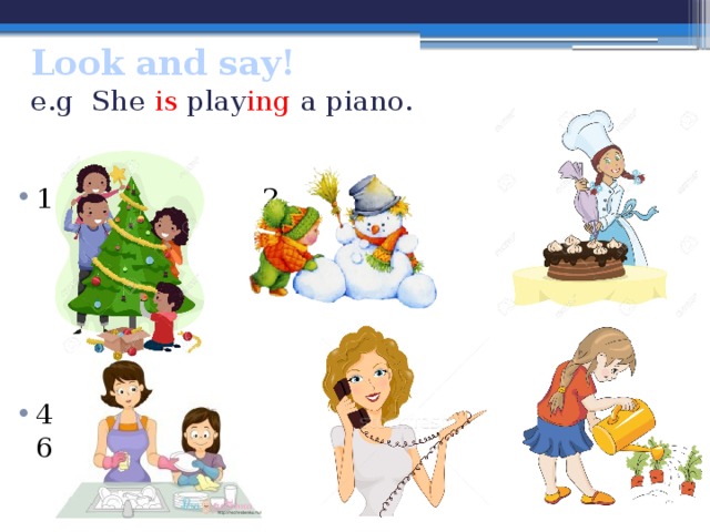 Look and say!  e.g She is play ing a piano. 1. 2. 3. 4. 5. 6. 