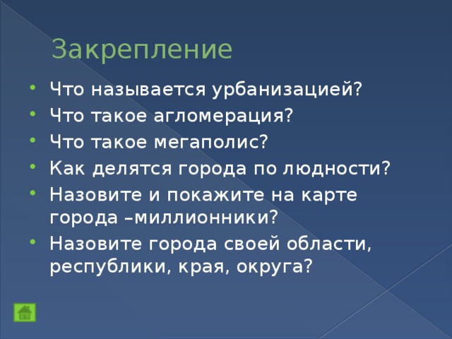 Закрепление Что называется урбанизацией? Что такое агломерация? Что такое мегаполис? Как делятся города по людности? Назовите и покажите на карте города –миллионники? Назовите города своей области, республики, края, округа? 