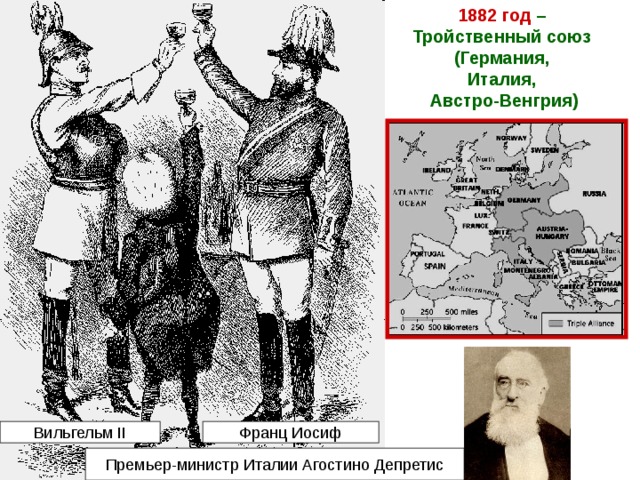 1882 год – Тройственный союз (Германия, Италия, Австро-Венгрия) Вильгельм II Франц Иосиф Премьер-министр Италии Агостино Депретис 