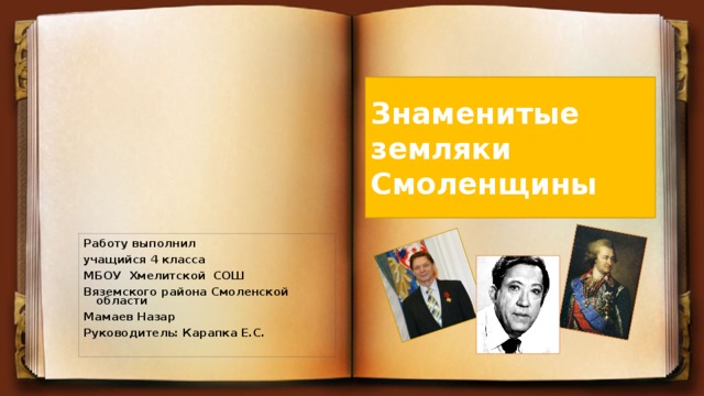 Знаменитые земляки Смоленщины Работу выполнил у чащийся 4 класса МБОУ Хмелитской СОШ Вяземского района Смоленской области Мамаев Назар Руководитель: Карапка Е.С.  