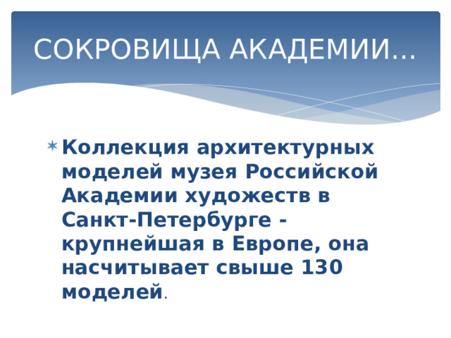 СОКРОВИЩА АКАДЕМИИ... Коллекция архитектурных моделей музея Российской Академии художеств в Санкт-Петербурге - крупнейшая в Европе, она насчитывает свыше 130 моделей . 