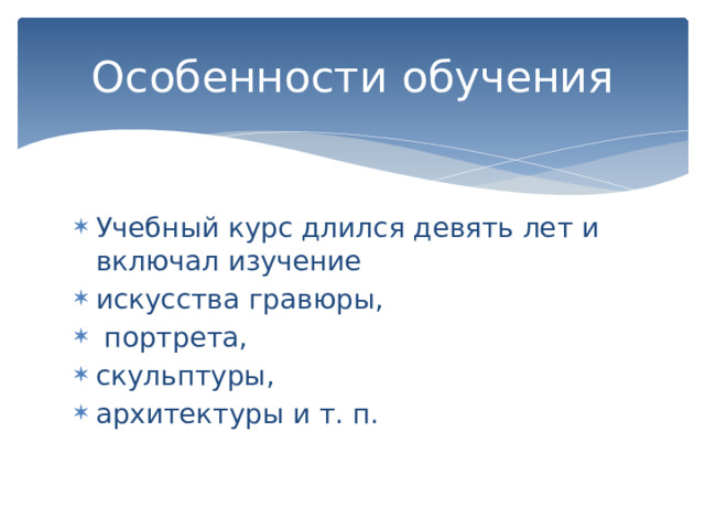 Особенности обучения Учебный курс длился девять лет и включал изучение искусства гравюры,   портрета,  скульптуры,  архитектуры и т. п. 