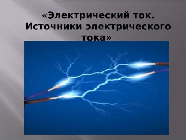 «Электрический ток. Источники электрического тока»  