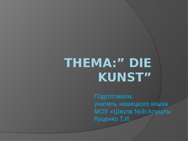 thema:” Die kunst” Подготовила: учитель немецкого языка МОУ «Школа №3г.Алушты Куценко Т.И. 