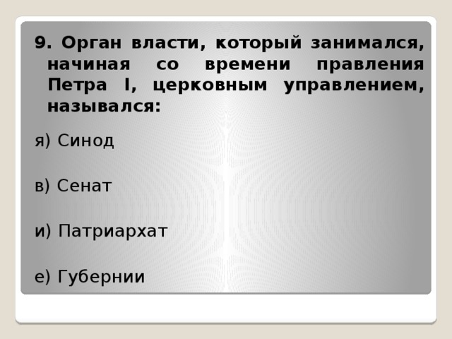 9. Орган власти, который занимался, начиная со времени правления Петра I, церковным управлением, назывался: я) Синод в) Сенат и) Патриархат е) Губернии