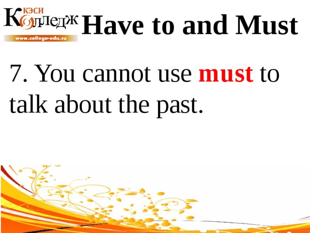 Have to and Must 7. You cannot use must to talk about the past. 