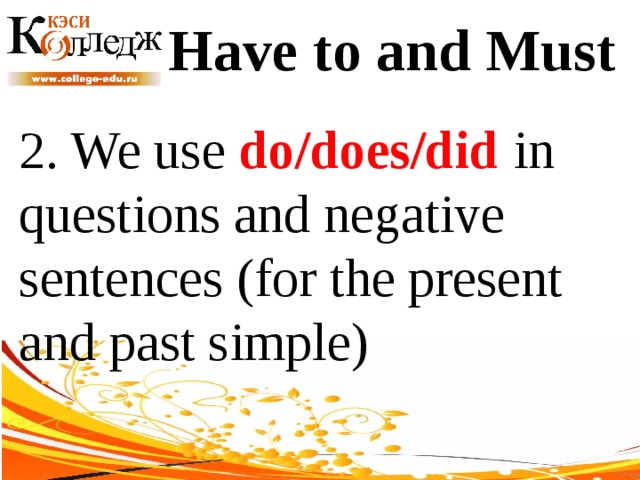 Have to and Must 2. We use do/does/did in questions and negative sentences (for the present and past simple) 