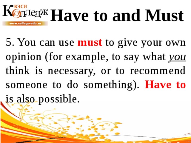 Have to and Must 5. You can use must to give your own opinion (for example, to say what you think is necessary, or to recommend someone to do something). Have to is also possible. 