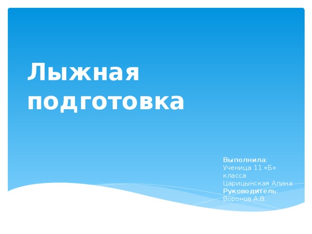 Лыжная подготовка Выполнила :  Ученица 11 «Б» класса  Царицынская Алина  Руководитель :  Воронов А.В. 