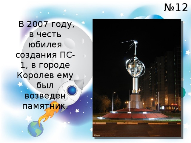 № 12  В 2007 году, в честь юбилея создания ПС-1, в городе Королев ему был возведен памятник. 