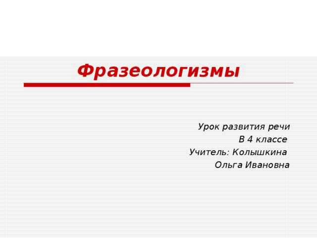 Фразеологизмы Урок развития речи В 4 классе Учитель: Колышкина Ольга Ивановна 