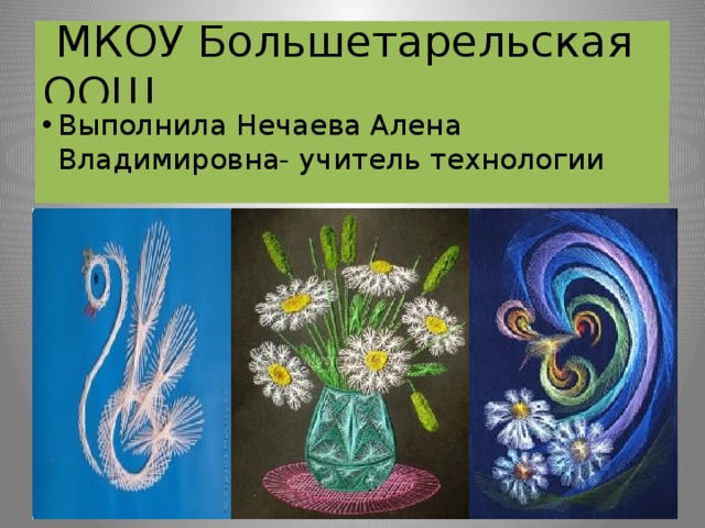  МКОУ Большетарельская ООШ Выполнила Нечаева Алена Владимировна- учитель технологии   