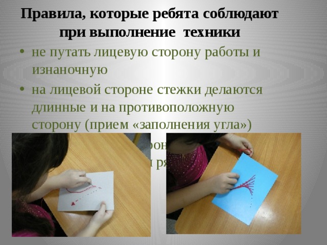 Правила, которые ребята соблюдают при выполнение техники не путать лицевую сторону работы и изнаночную на лицевой стороне стежки делаются длинные и на противоположную сторону (прием «заполнения угла») на изнаночной стороне стежки короткие, делаются рядом (в соседнее отверстие) 