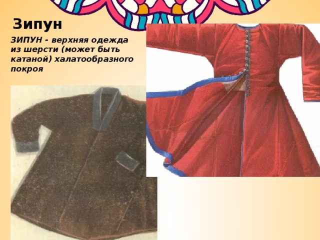 Зипун ЗИПУН - верхняя одежда из шерсти (может быть катаной) халатообразного покроя 