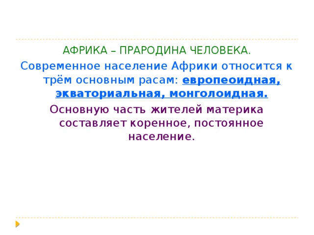 АФРИКА – ПРАРОДИНА ЧЕЛОВЕКА. Современное население Африки относится к трём основным расам: европеоидная, экваториальная, монголоидная. Основную часть жителей материка составляет коренное, постоянное население. 