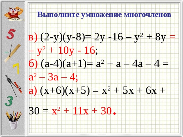 Выполните умножение многочленов в) (2-y)(y-8)= 2y -16 – y 2 + 8y = – y 2 + 10y - 16 ; б) (a-4)(a+1)= a 2 + a – 4a – 4 = a 2 – 3a – 4; a) (x+6)(x+5) = x 2 + 5x + 6x + 30 = x 2 + 11x + 30 .