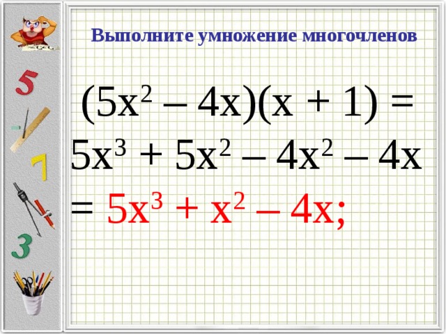 Выполните умножение многочленов  (5х 2 – 4х)(х + 1) = 5х 3 + 5х 2 – 4х 2 – 4х = 5х 3 + х 2 – 4х;
