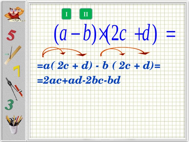 =а( 2c + d) - b ( 2c + d)=  =2ac+ad-2bc-bd  II I