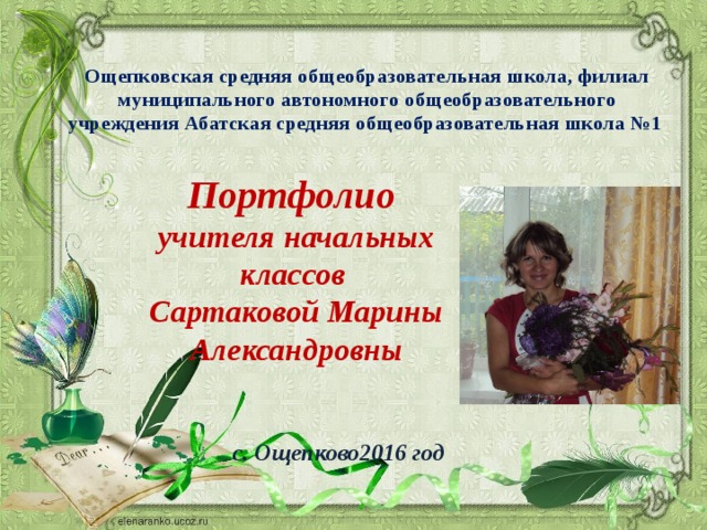 Ощепковская средняя общеобразовательная школа, филиал муниципального автономного общеобразовательного учреждения Абатская средняя общеобразовательная школа №1 Портфолио учителя начальных классов Сартаковой Марины Александровны    с. Ощепково2016 год 