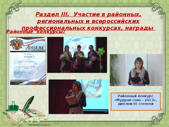 Раздел III. Участие в районных, региональных и всероссийских профессиональных конкурсах, награды Районные конкурсы:   Районный конкурс «Мудрая сова - 2013», диплом III степени  