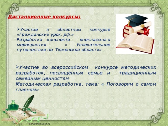 Дистанционные конкурсы:  Участие в областном конкурсе «Гражданский урок. рф.» Разработка конспекта внеклассного мероприятия « Увлекательное путешествие по Тюменской области»  Участие во всероссийском конкурсе методических разработок, посвящённых семье и традиционным семейным ценностям Методическая разработка, тема: « Поговорим о самом главном»   