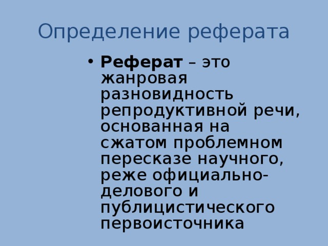 Определение реферата Реферат – это ж анровая разновидность репродуктивной речи, основанная на сжатом проблемном пересказе научного, реже официально-делового и публицистического первоисточника 