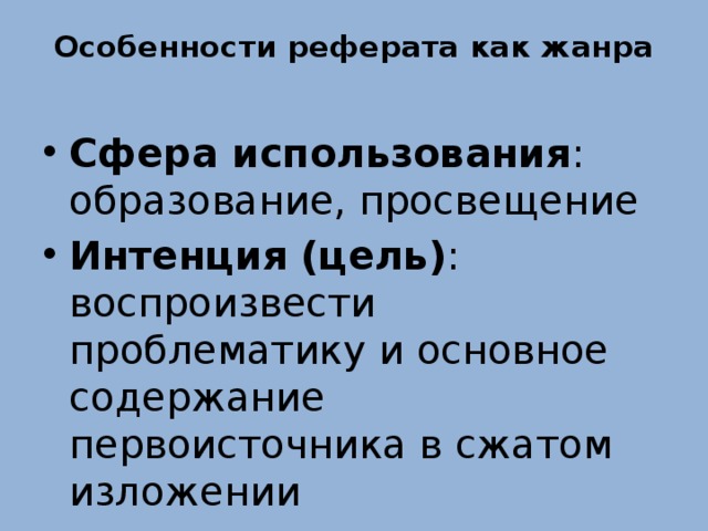 Особенности реферата как жанра Сфера использования : образование, просвещение Интенция (цель) : воспроизвести проблематику и основное содержание первоисточника в сжатом изложении 