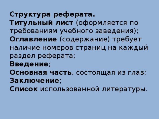 Структура реферата.  Титульный лист (оформляется по требованиям учебного заведения);  Оглавление (содержание) требует наличие номеров страниц на каждый раздел реферата;  Введение ;  Основная часть , состоящая из глав;  Заключение ;  Список использованной литературы.   