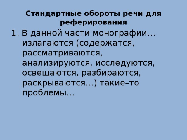 Стандартные обороты речи для реферирования 1. В данной части монографии…излагаются (содержатся, рассматриваются, анализируются, исследуются, освещаются, разбираются, раскрываются…) такие–то проблемы… 