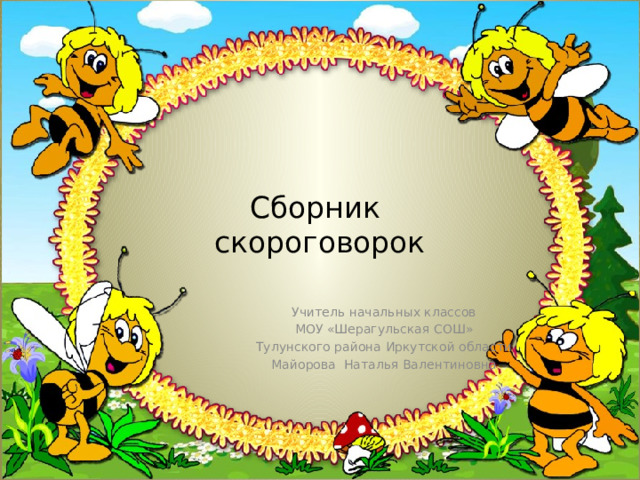 Сборник  скороговорок   Учитель начальных классов МОУ «Шерагульская СОШ» Тулунского района Иркутской области Майорова Наталья Валентиновна 