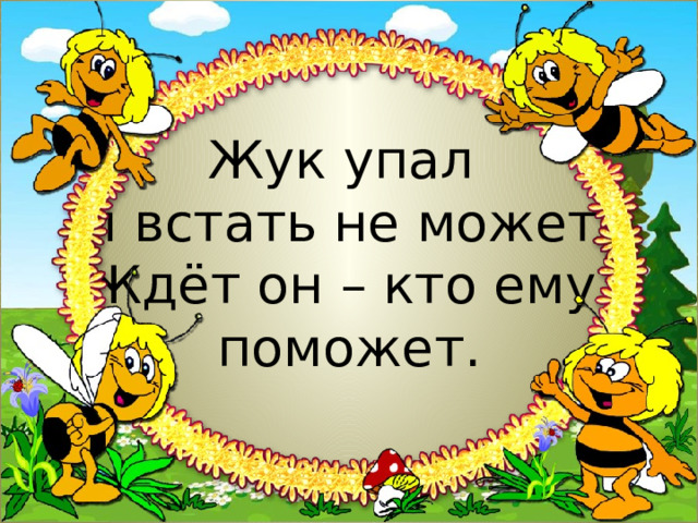 Жук упал  и встать не может.  Ждёт он – кто ему  поможет. 