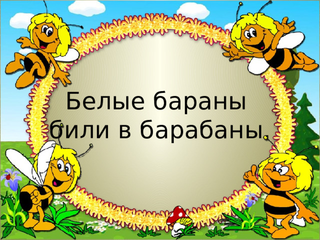 Белые бараны  били в барабаны. 